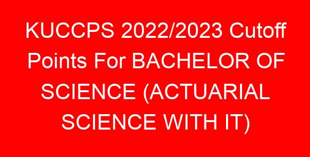 KUCCPS 2022/2023 Cutoff Points For BACHELOR OF SCIENCE (ACTUARIAL SCIENCE WITH IT)
