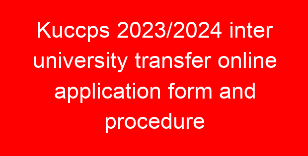 Kuccps 2023/2024 inter university transfer online application form and procedure