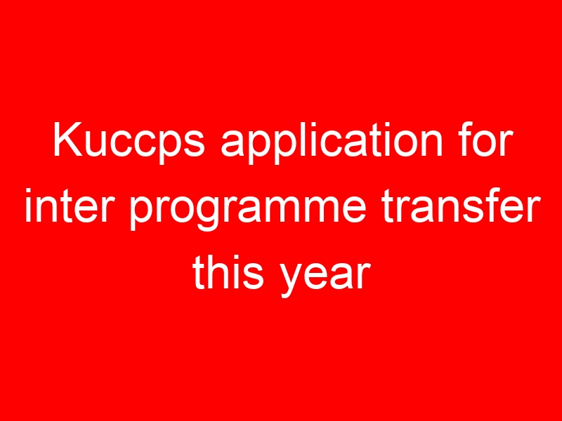 Kuccps application for inter programme transfer this year