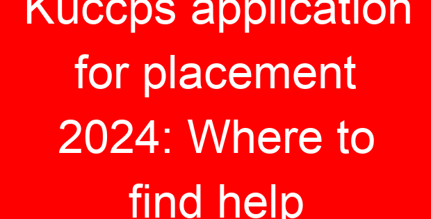 Kuccps application for placement 2024: Where to find help