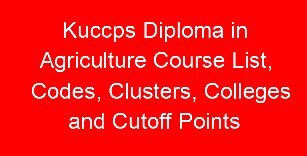 Kuccps Diploma in Agriculture Course List, Codes, Clusters, Colleges and Cutoff Points