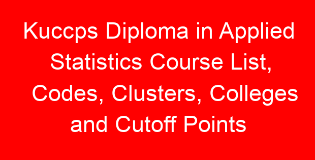 Kuccps Diploma in Applied Statistics Course List, Codes, Clusters, Colleges and Cutoff Points