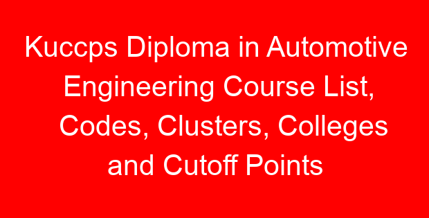 Kuccps Diploma in Automotive Engineering Course List, Codes, Clusters, Colleges and Cutoff Points