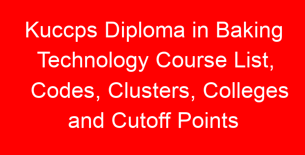 Kuccps Diploma in Baking Technology Course List, Codes, Clusters, Colleges and Cutoff Points