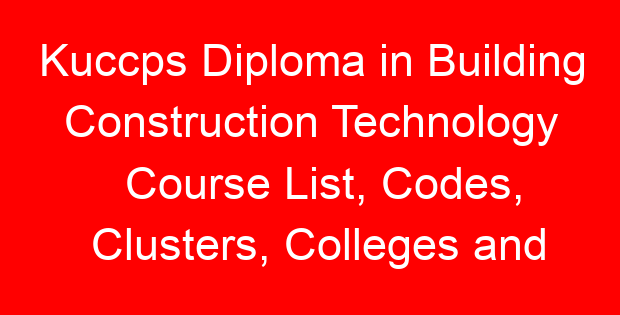 Kuccps Diploma in Building Construction Technology Course List, Codes, Clusters, Colleges and Cutoff Points