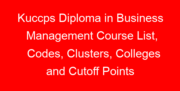 Kuccps Diploma in Business Management Course List, Codes, Clusters, Colleges and Cutoff Points