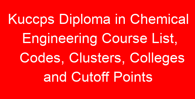 Kuccps Diploma in Chemical Engineering Course List, Codes, Clusters, Colleges and Cutoff Points