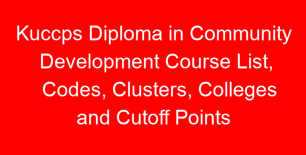 Kuccps Diploma in Community Development Course List, Codes, Clusters, Colleges and Cutoff Points