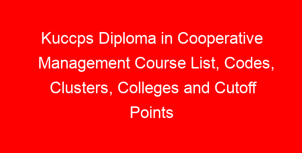 Kuccps Diploma in Cooperative Management Course List, Codes, Clusters, Colleges and Cutoff Points