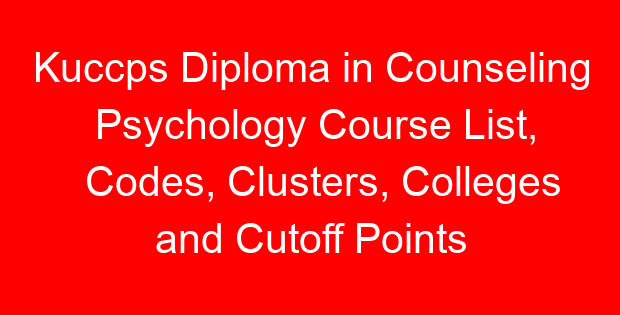 Kuccps Diploma in Counseling Psychology Course List, Codes, Clusters, Colleges and Cutoff Points
