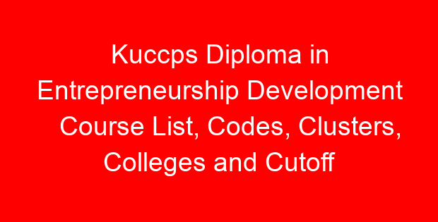 Kuccps Diploma in Entrepreneurship Development Course List, Codes, Clusters, Colleges and Cutoff Points
