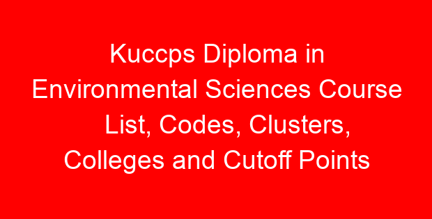 Kuccps Diploma in Environmental Sciences Course List, Codes, Clusters, Colleges and Cutoff Points