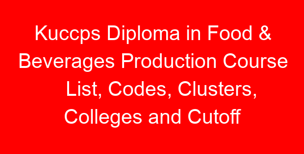 Kuccps Diploma in Food & Beverages Production Course List, Codes, Clusters, Colleges and Cutoff Points