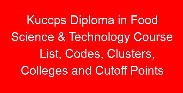 Kuccps Diploma in Food Science & Technology Course List, Codes, Clusters, Colleges and Cutoff Points