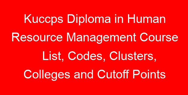Kuccps Diploma in Human Resource Management Course List, Codes, Clusters, Colleges and Cutoff Points
