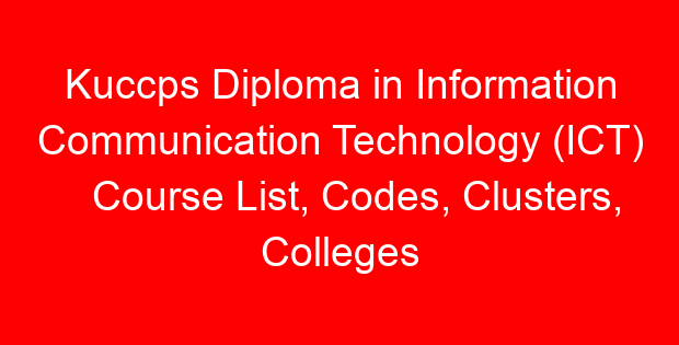 Kuccps Diploma in Information Communication Technology (ICT) Course List, Codes, Clusters, Colleges and Cutoff Points