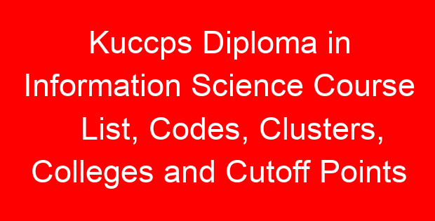 Kuccps Diploma in Information Science Course List, Codes, Clusters, Colleges and Cutoff Points