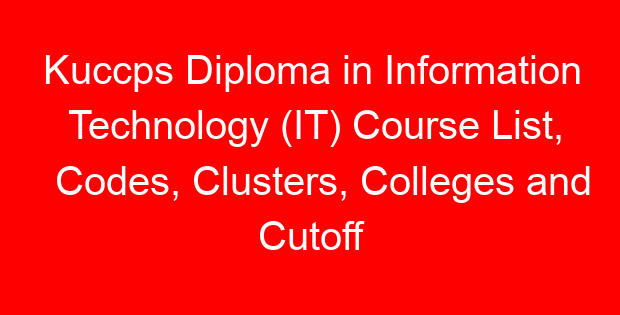 Kuccps Diploma in Information Technology (IT) Course List, Codes, Clusters, Colleges and Cutoff Points