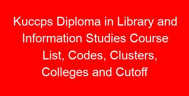 Kuccps Diploma in Library and Information Studies Course List, Codes, Clusters, Colleges and Cutoff Points