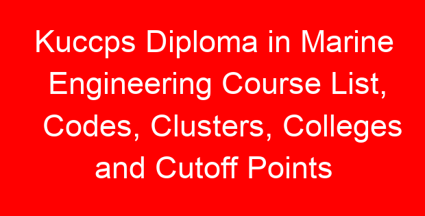 Kuccps Diploma in Marine Engineering Course List, Codes, Clusters, Colleges and Cutoff Points