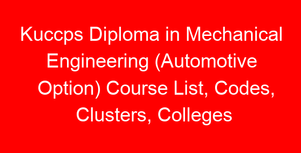 Kuccps Diploma in Mechanical Engineering (Automotive Option) Course List, Codes, Clusters, Colleges and Cutoff Points
