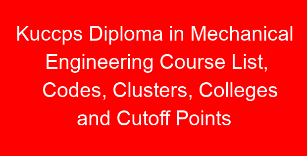 Kuccps Diploma in Mechanical Engineering Course List, Codes, Clusters, Colleges and Cutoff Points