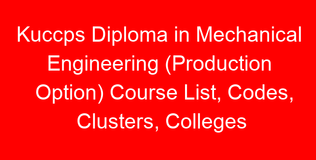 Kuccps Diploma in Mechanical Engineering (Production Option) Course List, Codes, Clusters, Colleges and Cutoff Points