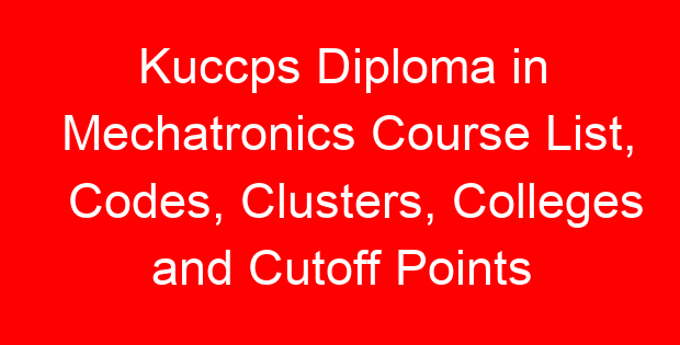 Kuccps Diploma in Mechatronics Course List, Codes, Clusters, Colleges and Cutoff Points