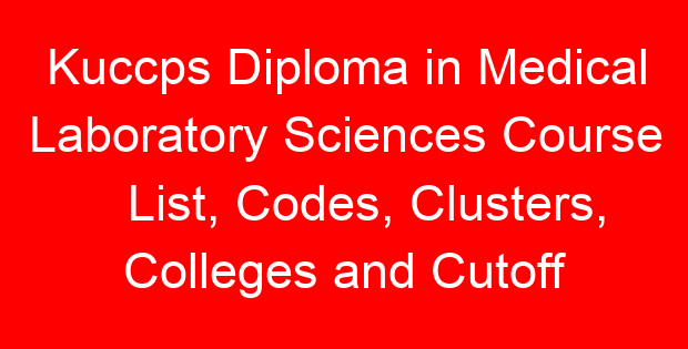Kuccps Diploma in Medical Laboratory Sciences Course List, Codes, Clusters, Colleges and Cutoff Points