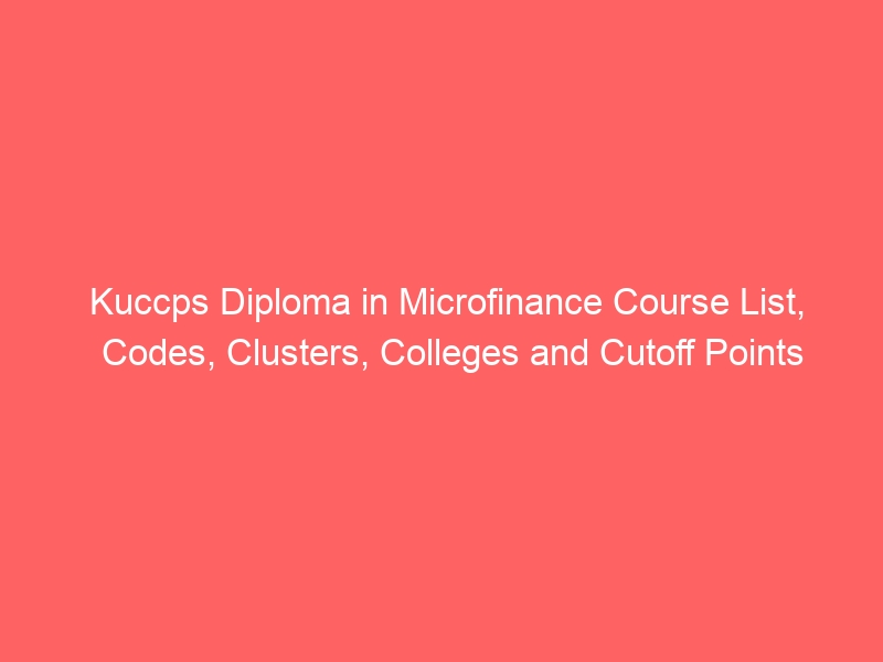 Kuccps Diploma in Microfinance Course List, Codes, Clusters, Colleges and Cutoff Points