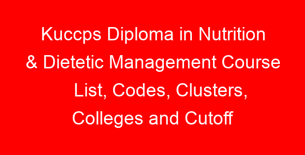 Kuccps Diploma in Nutrition & Dietetic Management Course List, Codes, Clusters, Colleges and Cutoff Points