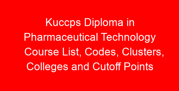 Kuccps Diploma in Pharmaceutical Technology Course List, Codes, Clusters, Colleges and Cutoff Points