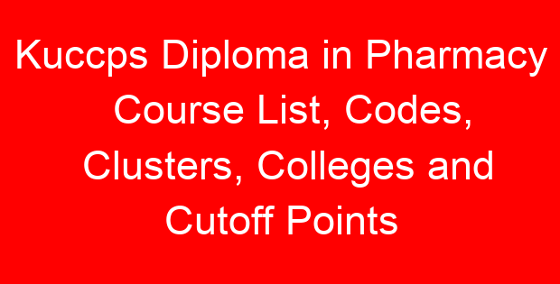 Kuccps Diploma in Pharmacy Course List, Codes, Clusters, Colleges and Cutoff Points