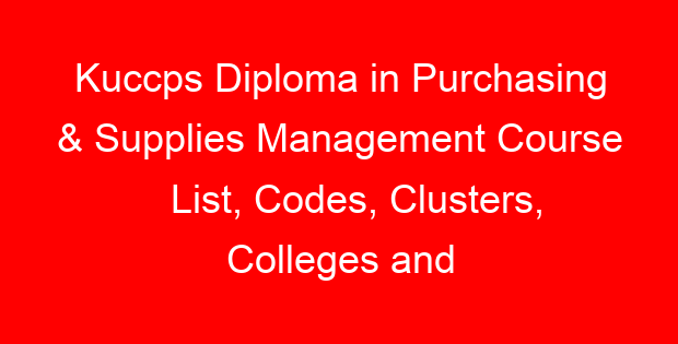 Kuccps Diploma in Purchasing & Supplies Management Course List, Codes, Clusters, Colleges and Cutoff Points