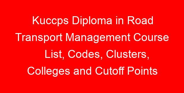 Kuccps Diploma in Road Transport Management Course List, Codes, Clusters, Colleges and Cutoff Points
