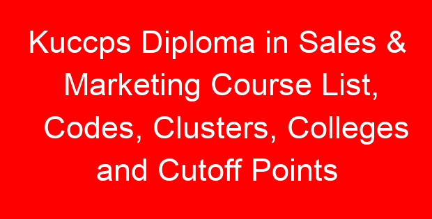 Kuccps Diploma in Sales & Marketing Course List, Codes, Clusters, Colleges and Cutoff Points