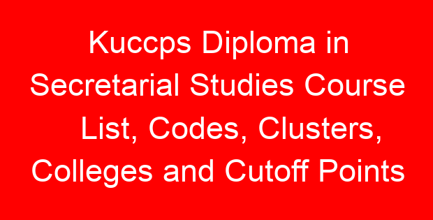 Kuccps Diploma in Secretarial Studies Course List, Codes, Clusters, Colleges and Cutoff Points