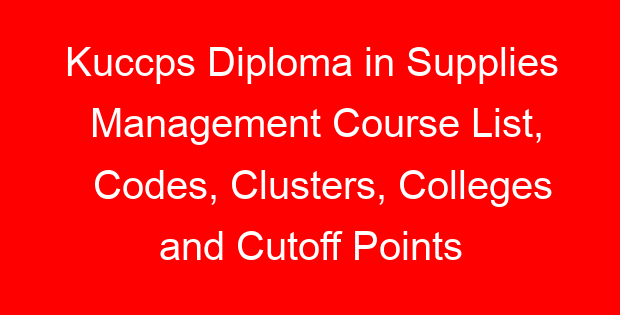 Kuccps Diploma in Supplies Management Course List, Codes, Clusters, Colleges and Cutoff Points