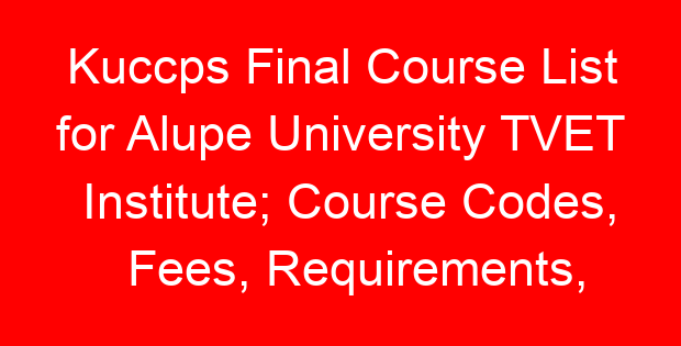 Kuccps Final Course List for Alupe University TVET Institute; Course Codes, Fees, Requirements, Cluster Cut Off Points