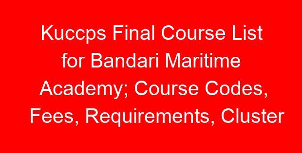 Kuccps Final Course List for Bandari Maritime Academy; Course Codes, Fees, Requirements, Cluster Cut Off Points