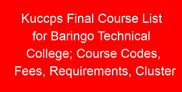Kuccps Final Course List for Baringo Technical College; Course Codes, Fees, Requirements, Cluster Cut Off Points