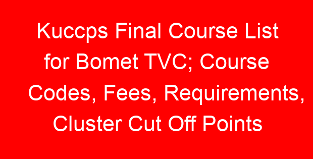 Kuccps Final Course List for Bomet TVC; Course Codes, Fees, Requirements, Cluster Cut Off Points