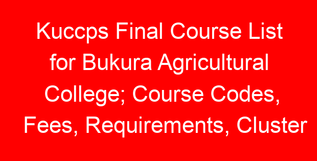 Kuccps Final Course List for Bukura Agricultural College; Course Codes, Fees, Requirements, Cluster Cut Off Points
