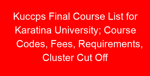 Kuccps Final Course List for Karatina University; Course Codes, Fees, Requirements, Cluster Cut Off Points