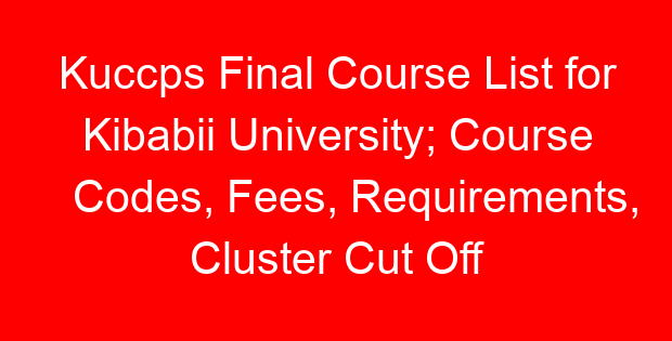 Kuccps Final Course List for Kibabii University; Course Codes, Fees, Requirements, Cluster Cut Off Points