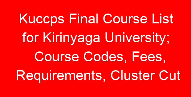 Kuccps Final Course List for Kirinyaga University; Course Codes, Fees, Requirements, Cluster Cut Off Points