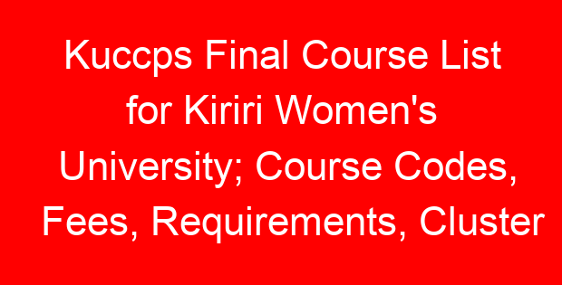 Kuccps Final Course List for Kiriri Women’s University; Course Codes, Fees, Requirements, Cluster Cut Off Points