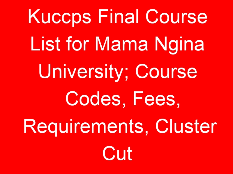 Kuccps Final Course List for Mama Ngina University; Course Codes, Fees, Requirements, Cluster Cut Off Points