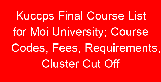 Kuccps Final Course List for Moi University; Course Codes, Fees, Requirements, Cluster Cut Off Points