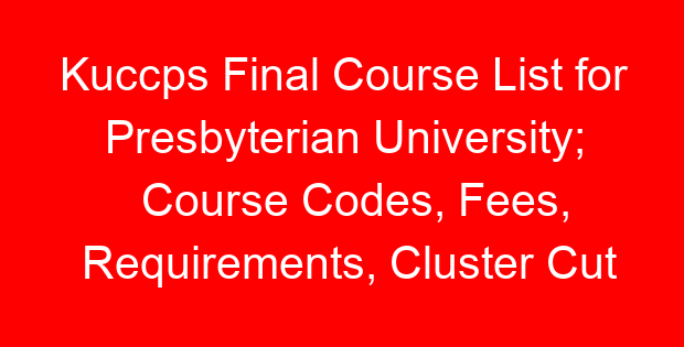 Kuccps Final Course List for Presbyterian University; Course Codes, Fees, Requirements, Cluster Cut Off Points